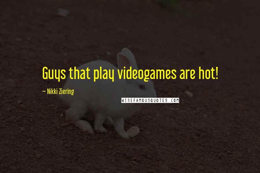 Nikki Ziering Quotes: Guys that play videogames are hot!