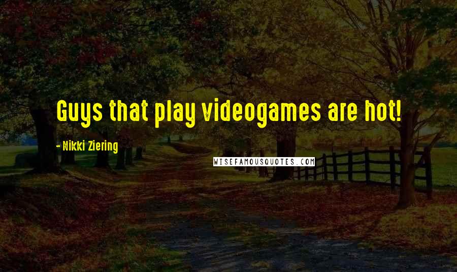 Nikki Ziering Quotes: Guys that play videogames are hot!