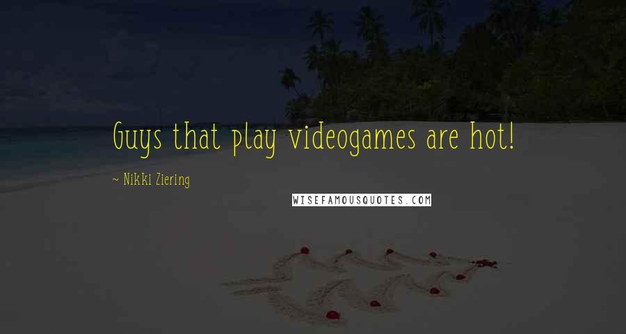 Nikki Ziering Quotes: Guys that play videogames are hot!