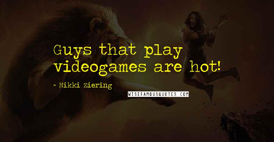 Nikki Ziering Quotes: Guys that play videogames are hot!