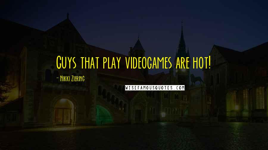 Nikki Ziering Quotes: Guys that play videogames are hot!