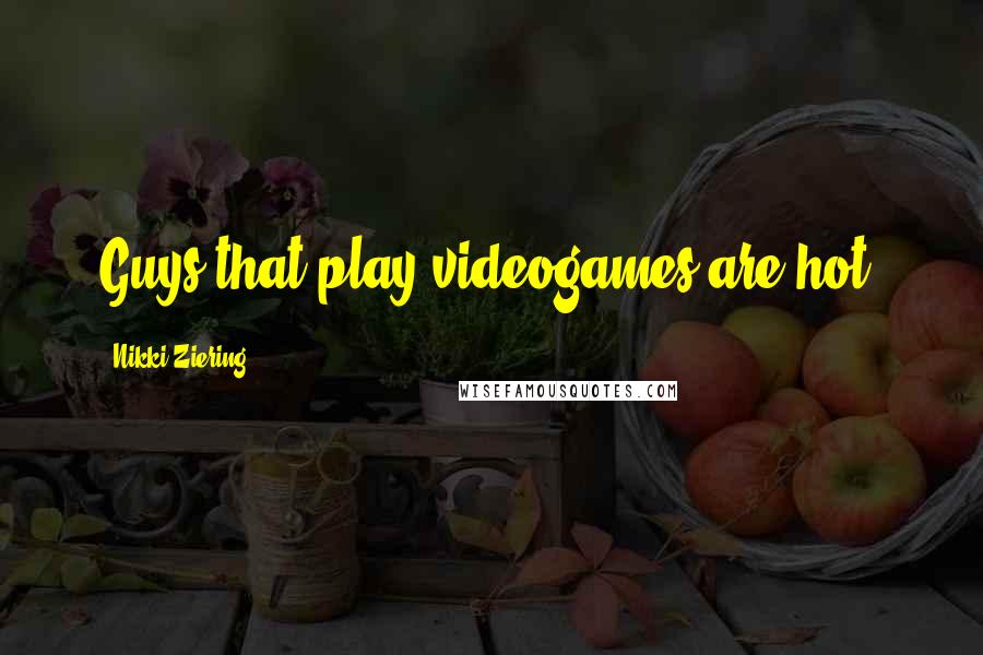 Nikki Ziering Quotes: Guys that play videogames are hot!