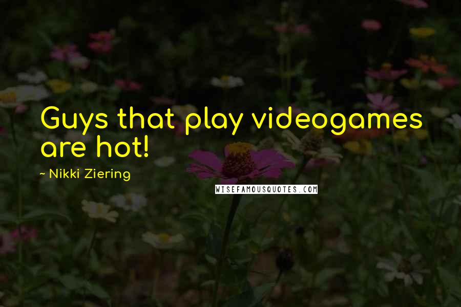 Nikki Ziering Quotes: Guys that play videogames are hot!