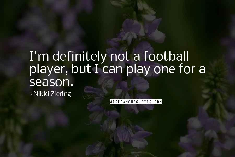 Nikki Ziering Quotes: I'm definitely not a football player, but I can play one for a season.