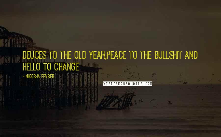 Nikkisha Fevrier Quotes: Deuces to the old year,peace to the bullshit and hello to change