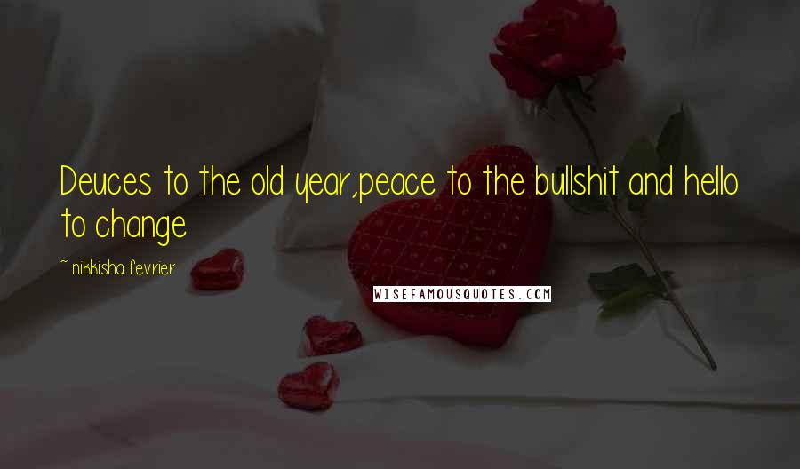 Nikkisha Fevrier Quotes: Deuces to the old year,peace to the bullshit and hello to change