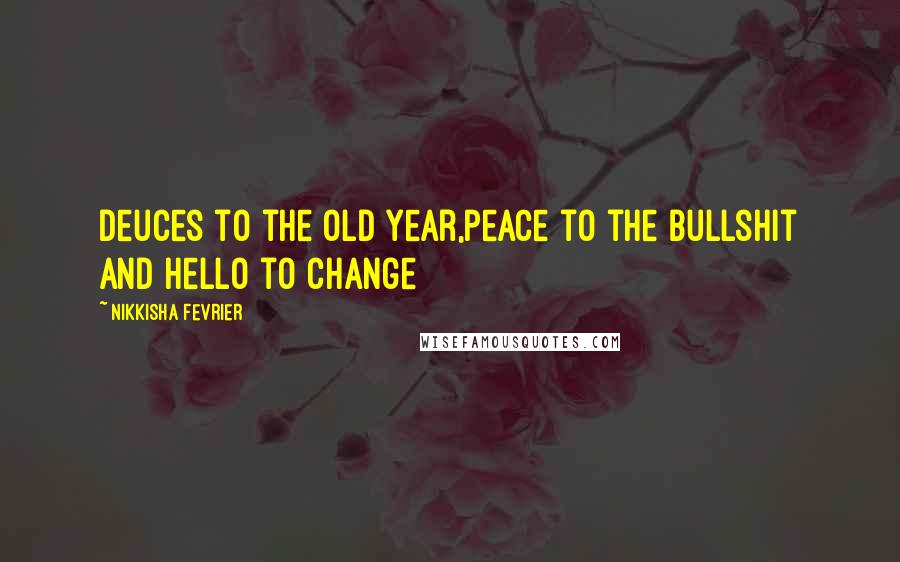 Nikkisha Fevrier Quotes: Deuces to the old year,peace to the bullshit and hello to change