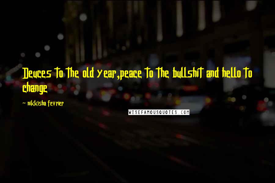 Nikkisha Fevrier Quotes: Deuces to the old year,peace to the bullshit and hello to change