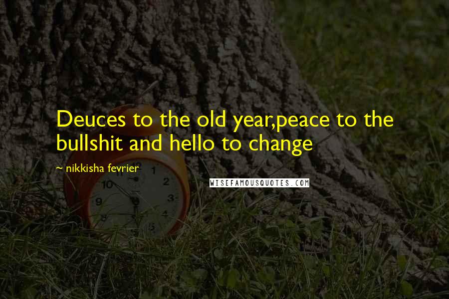 Nikkisha Fevrier Quotes: Deuces to the old year,peace to the bullshit and hello to change