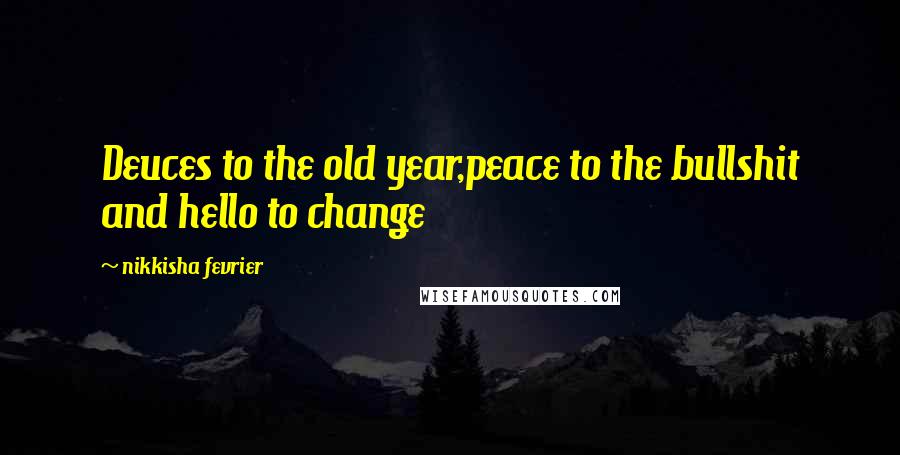 Nikkisha Fevrier Quotes: Deuces to the old year,peace to the bullshit and hello to change