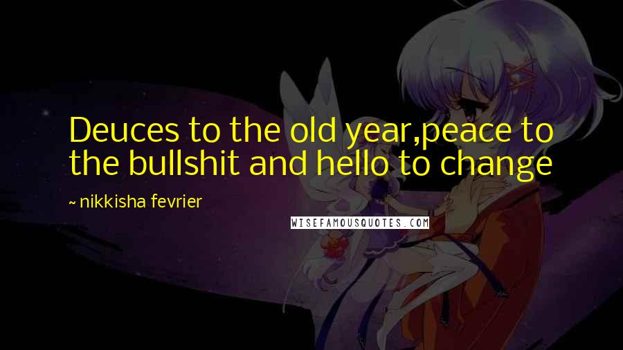 Nikkisha Fevrier Quotes: Deuces to the old year,peace to the bullshit and hello to change