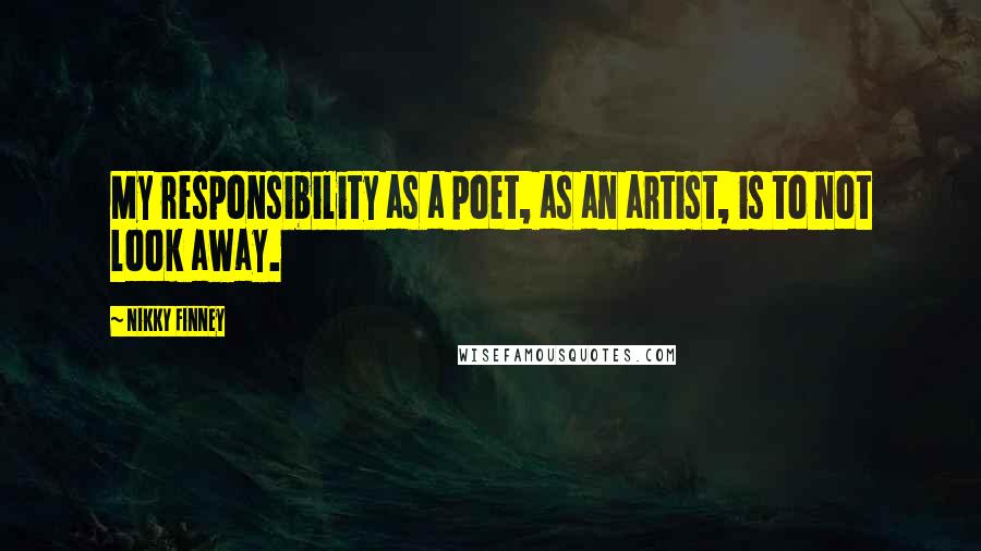 Nikky Finney Quotes: My responsibility as a poet, as an artist, is to not look away.