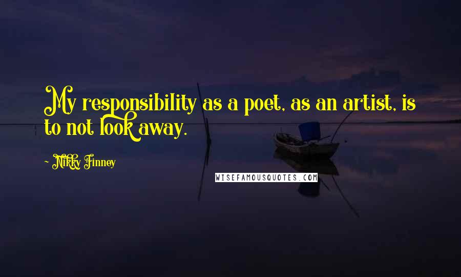 Nikky Finney Quotes: My responsibility as a poet, as an artist, is to not look away.