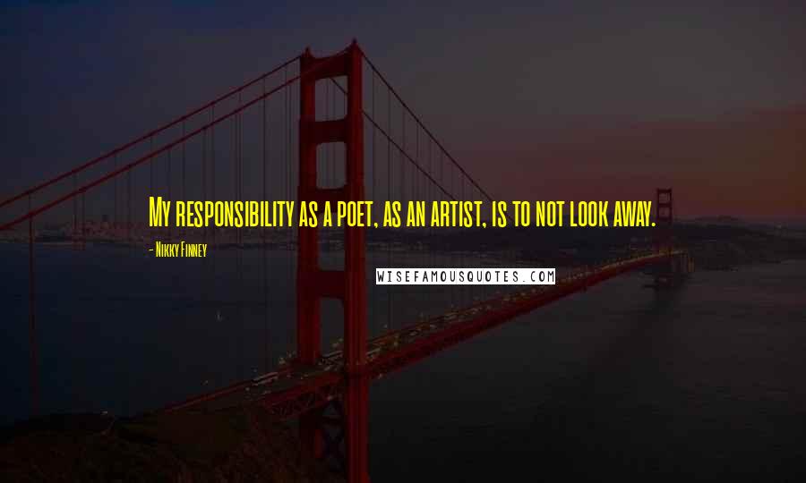 Nikky Finney Quotes: My responsibility as a poet, as an artist, is to not look away.