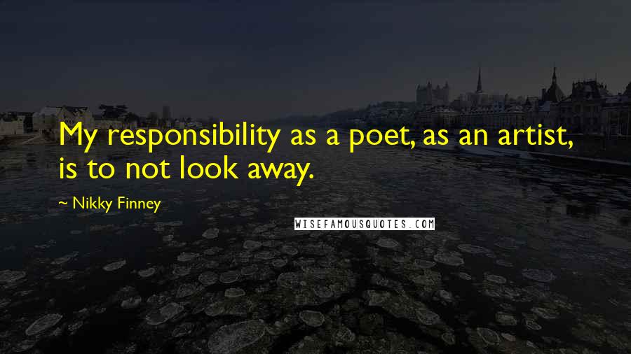 Nikky Finney Quotes: My responsibility as a poet, as an artist, is to not look away.