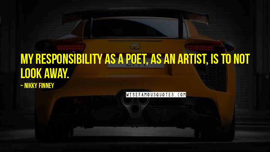 Nikky Finney Quotes: My responsibility as a poet, as an artist, is to not look away.