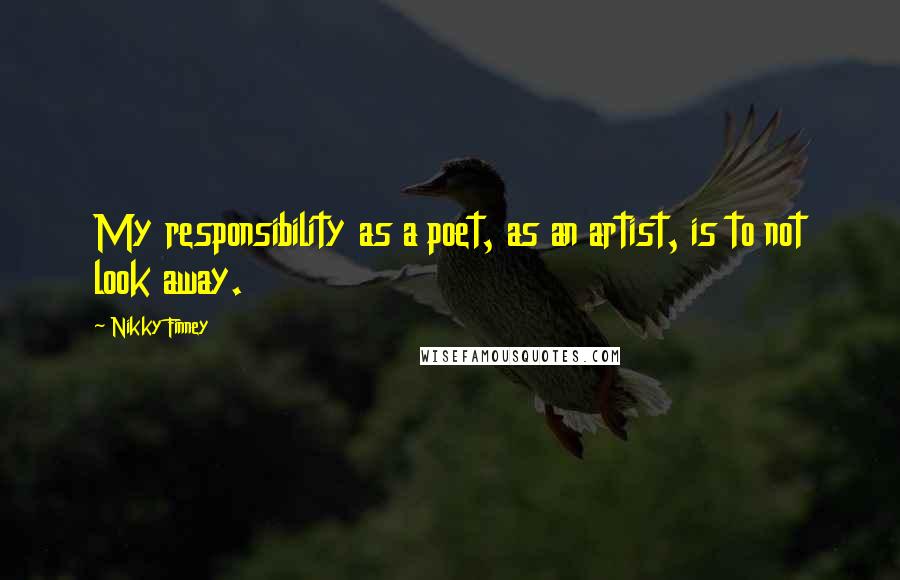 Nikky Finney Quotes: My responsibility as a poet, as an artist, is to not look away.