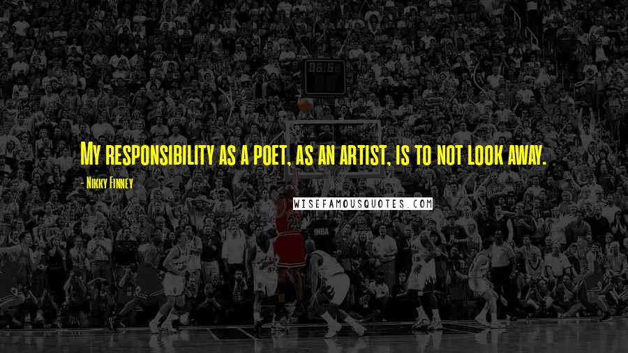 Nikky Finney Quotes: My responsibility as a poet, as an artist, is to not look away.