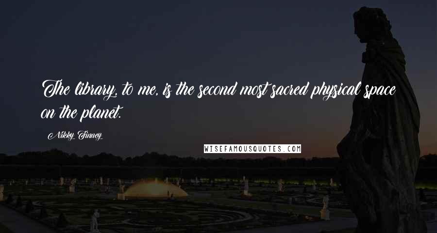 Nikky Finney Quotes: The library, to me, is the second most sacred physical space on the planet.