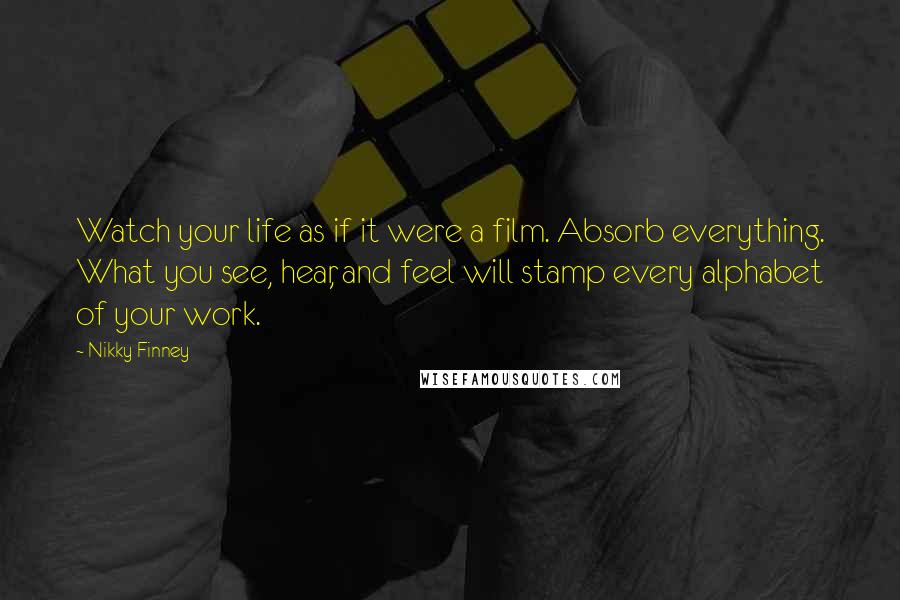 Nikky Finney Quotes: Watch your life as if it were a film. Absorb everything. What you see, hear, and feel will stamp every alphabet of your work.