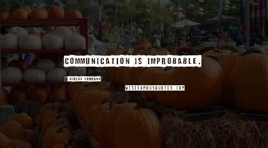 Niklas Luhmann Quotes: Communication is improbable.