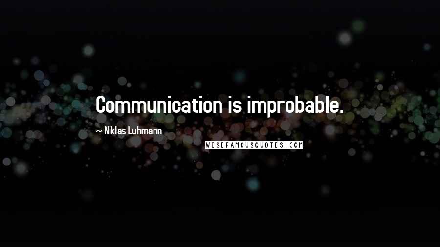 Niklas Luhmann Quotes: Communication is improbable.
