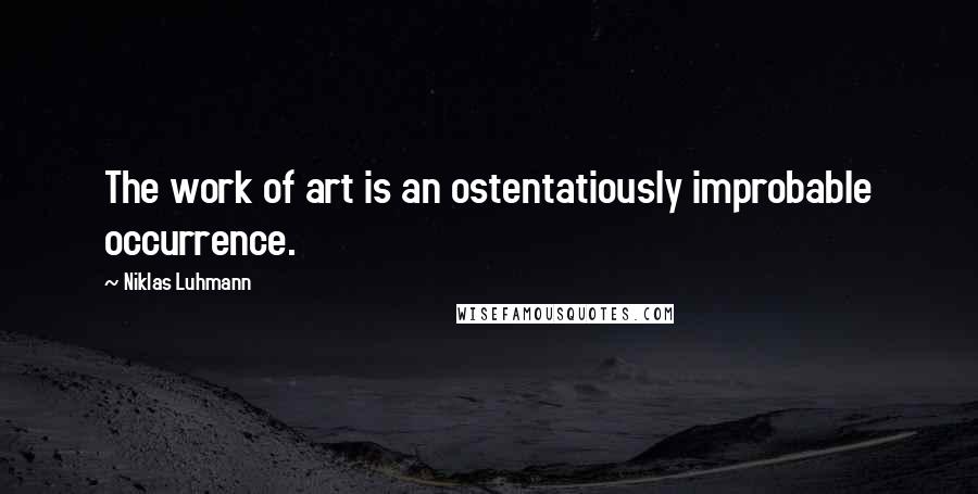 Niklas Luhmann Quotes: The work of art is an ostentatiously improbable occurrence.