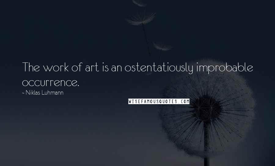 Niklas Luhmann Quotes: The work of art is an ostentatiously improbable occurrence.