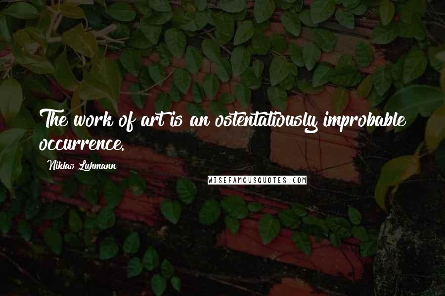 Niklas Luhmann Quotes: The work of art is an ostentatiously improbable occurrence.