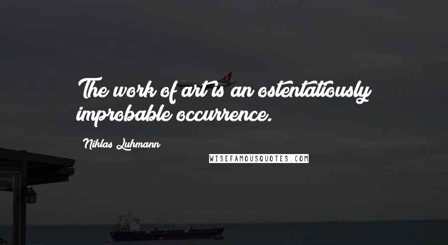 Niklas Luhmann Quotes: The work of art is an ostentatiously improbable occurrence.