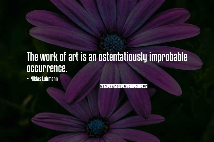 Niklas Luhmann Quotes: The work of art is an ostentatiously improbable occurrence.