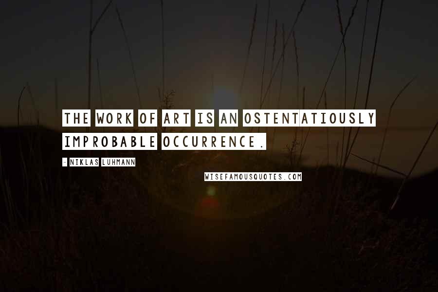 Niklas Luhmann Quotes: The work of art is an ostentatiously improbable occurrence.