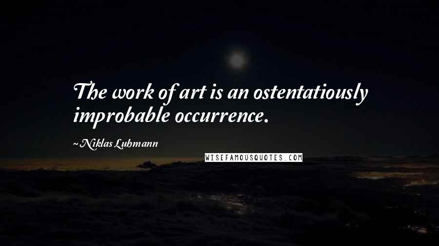 Niklas Luhmann Quotes: The work of art is an ostentatiously improbable occurrence.