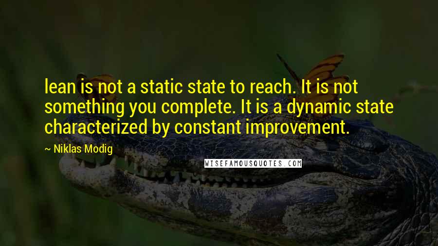 Niklas Modig Quotes: lean is not a static state to reach. It is not something you complete. It is a dynamic state characterized by constant improvement.