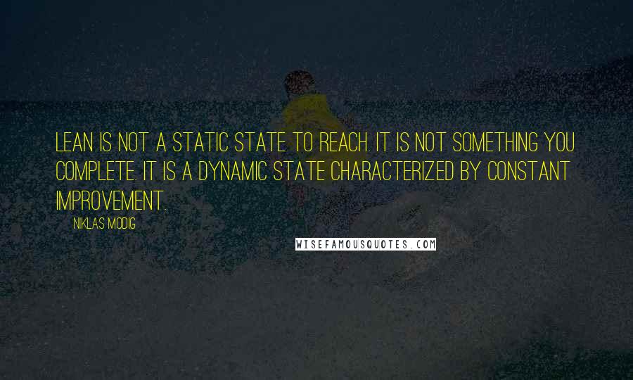 Niklas Modig Quotes: lean is not a static state to reach. It is not something you complete. It is a dynamic state characterized by constant improvement.