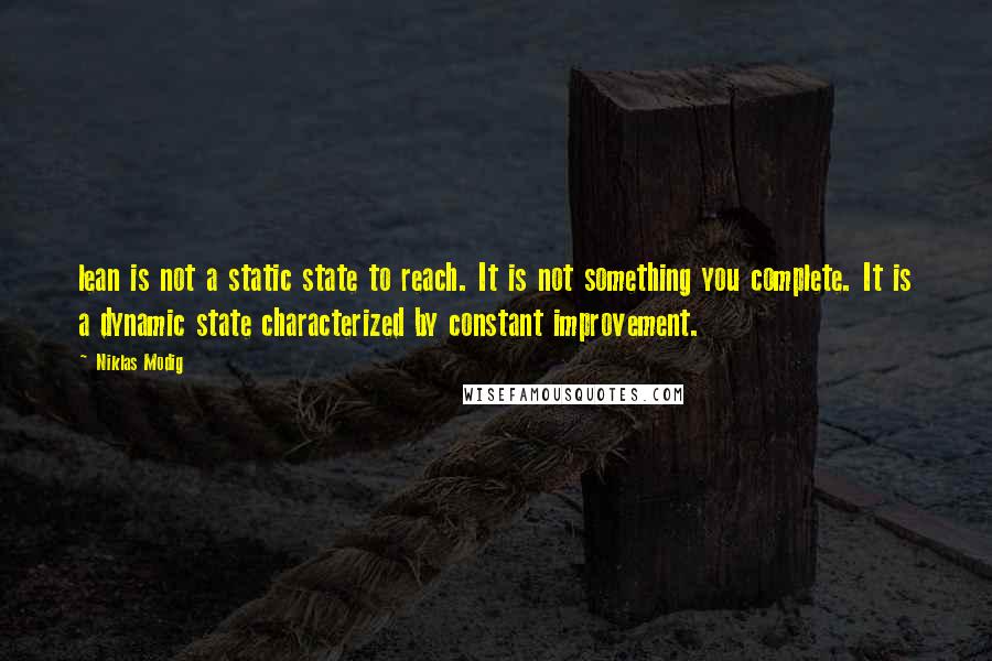 Niklas Modig Quotes: lean is not a static state to reach. It is not something you complete. It is a dynamic state characterized by constant improvement.