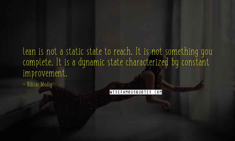 Niklas Modig Quotes: lean is not a static state to reach. It is not something you complete. It is a dynamic state characterized by constant improvement.