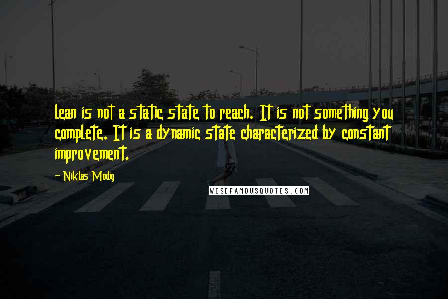 Niklas Modig Quotes: lean is not a static state to reach. It is not something you complete. It is a dynamic state characterized by constant improvement.