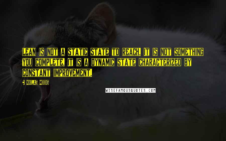 Niklas Modig Quotes: lean is not a static state to reach. It is not something you complete. It is a dynamic state characterized by constant improvement.