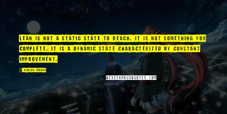 Niklas Modig Quotes: lean is not a static state to reach. It is not something you complete. It is a dynamic state characterized by constant improvement.