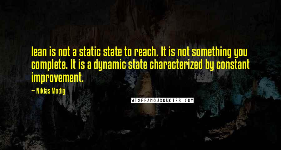 Niklas Modig Quotes: lean is not a static state to reach. It is not something you complete. It is a dynamic state characterized by constant improvement.