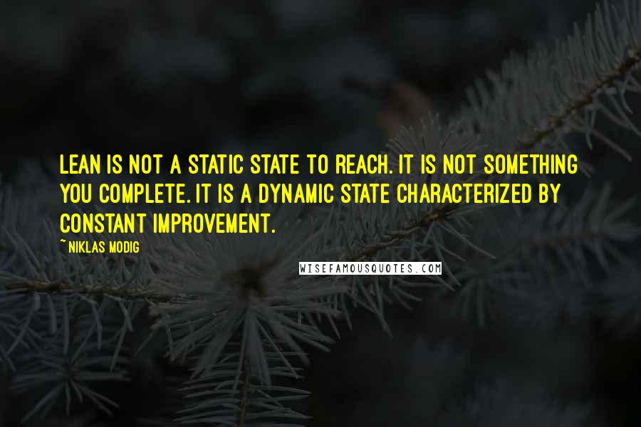 Niklas Modig Quotes: lean is not a static state to reach. It is not something you complete. It is a dynamic state characterized by constant improvement.