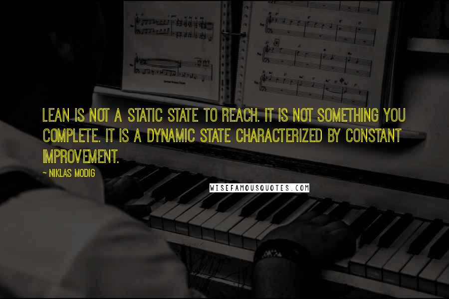 Niklas Modig Quotes: lean is not a static state to reach. It is not something you complete. It is a dynamic state characterized by constant improvement.