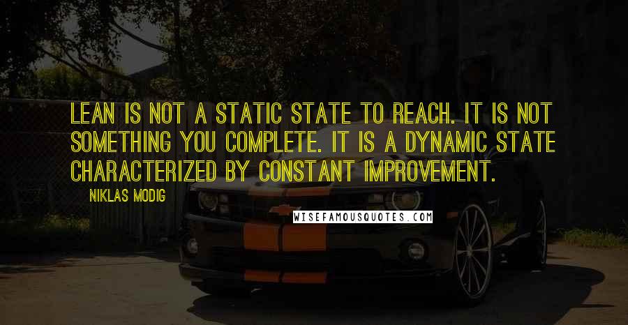 Niklas Modig Quotes: lean is not a static state to reach. It is not something you complete. It is a dynamic state characterized by constant improvement.