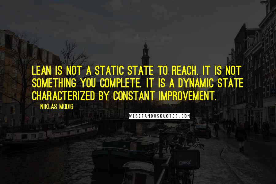 Niklas Modig Quotes: lean is not a static state to reach. It is not something you complete. It is a dynamic state characterized by constant improvement.