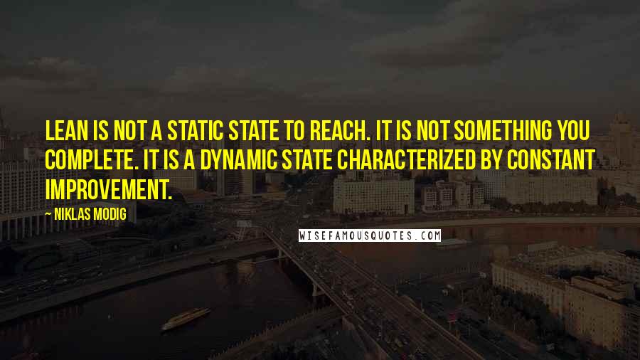 Niklas Modig Quotes: lean is not a static state to reach. It is not something you complete. It is a dynamic state characterized by constant improvement.