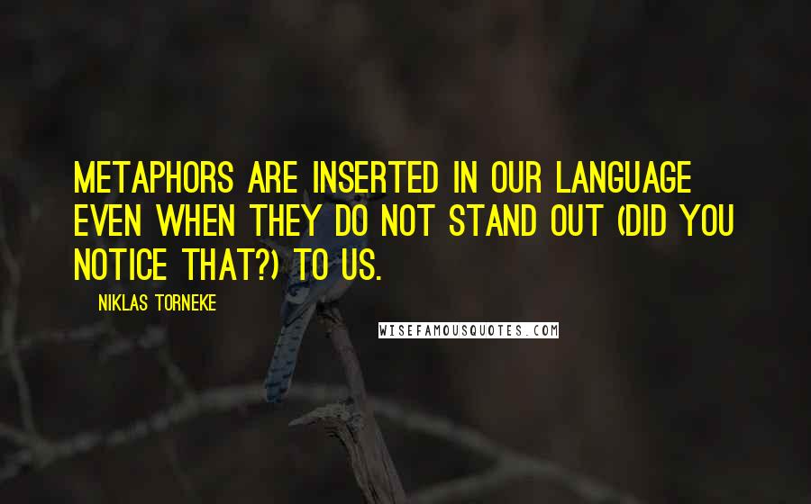 Niklas Torneke Quotes: Metaphors are inserted in our language even when they do not stand out (did you notice that?) to us.