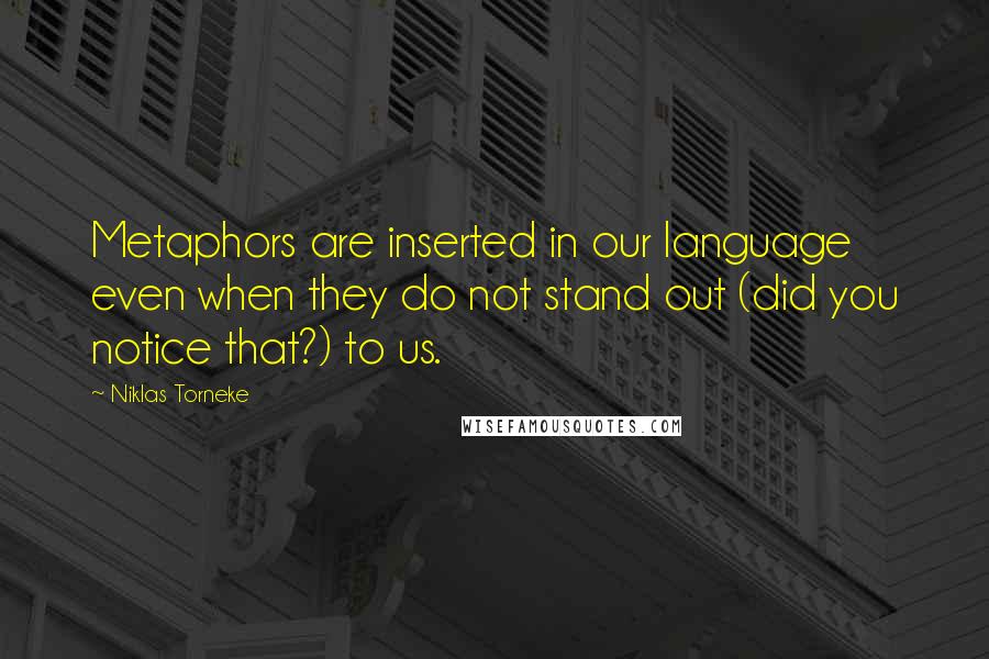 Niklas Torneke Quotes: Metaphors are inserted in our language even when they do not stand out (did you notice that?) to us.