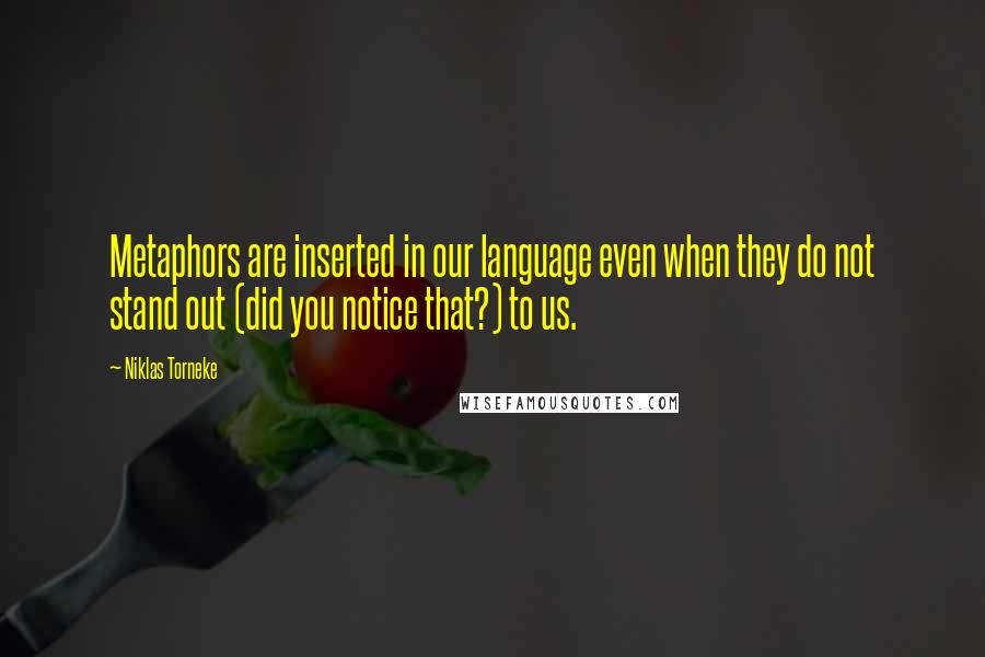 Niklas Torneke Quotes: Metaphors are inserted in our language even when they do not stand out (did you notice that?) to us.