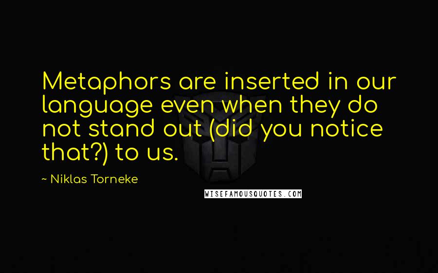 Niklas Torneke Quotes: Metaphors are inserted in our language even when they do not stand out (did you notice that?) to us.